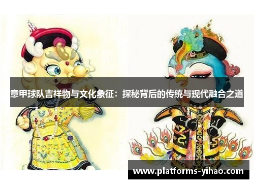 意甲球队吉祥物与文化象征：探秘背后的传统与现代融合之道