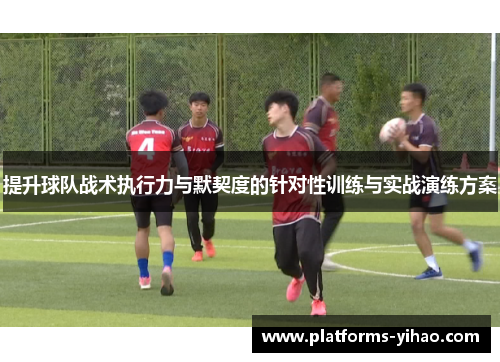 提升球队战术执行力与默契度的针对性训练与实战演练方案