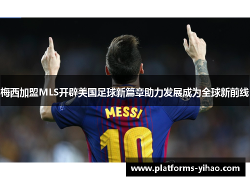 梅西加盟MLS开辟美国足球新篇章助力发展成为全球新前线