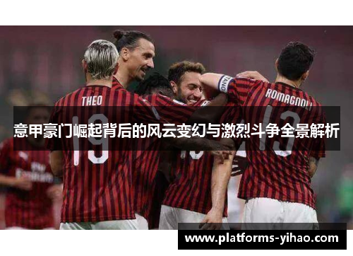 意甲豪门崛起背后的风云变幻与激烈斗争全景解析