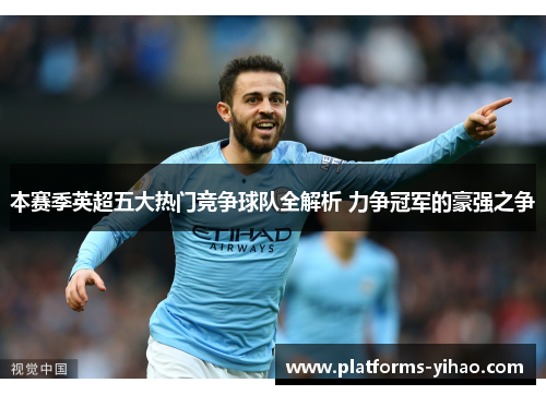 本赛季英超五大热门竞争球队全解析 力争冠军的豪强之争