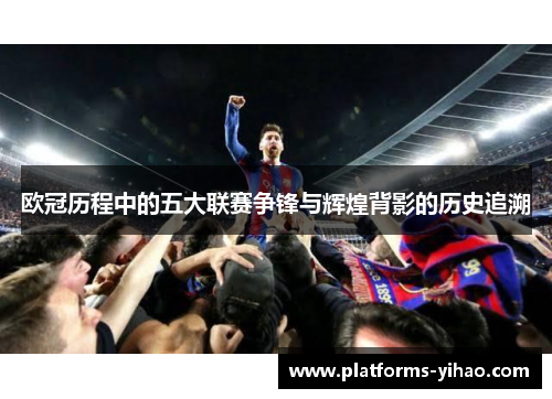 欧冠历程中的五大联赛争锋与辉煌背影的历史追溯