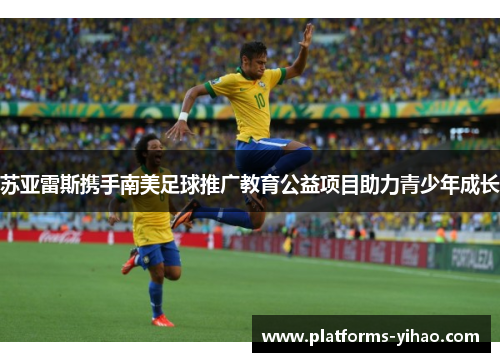 苏亚雷斯携手南美足球推广教育公益项目助力青少年成长