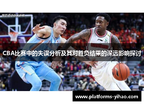 CBA比赛中的失误分析及其对胜负结果的深远影响探讨