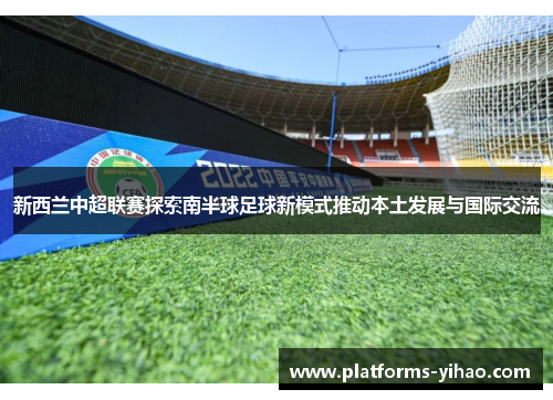 新西兰中超联赛探索南半球足球新模式推动本土发展与国际交流