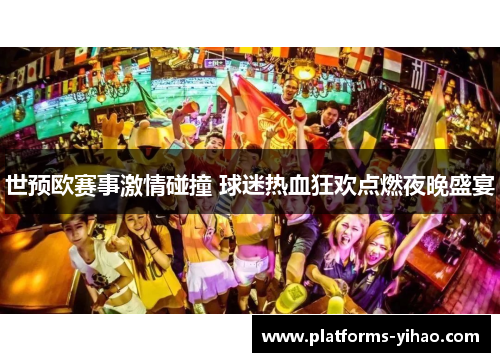 世预欧赛事激情碰撞 球迷热血狂欢点燃夜晚盛宴