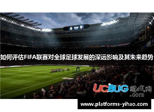 如何评估FIFA联赛对全球足球发展的深远影响及其未来趋势