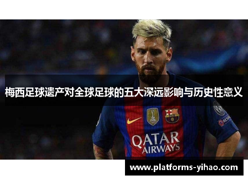 梅西足球遗产对全球足球的五大深远影响与历史性意义