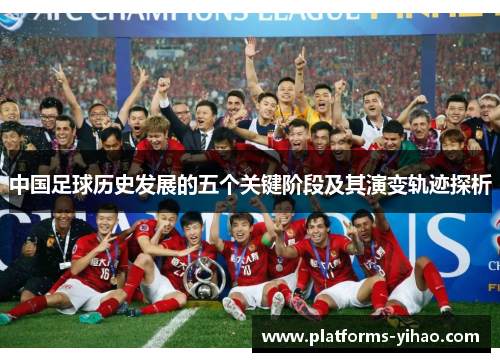 中国足球历史发展的五个关键阶段及其演变轨迹探析