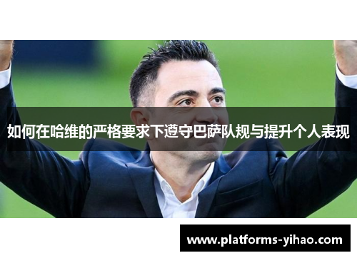 如何在哈维的严格要求下遵守巴萨队规与提升个人表现