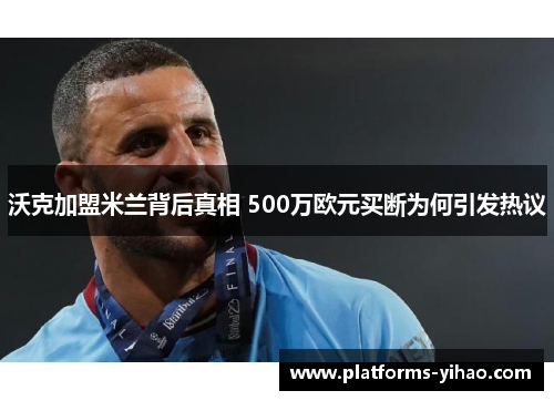 沃克加盟米兰背后真相 500万欧元买断为何引发热议