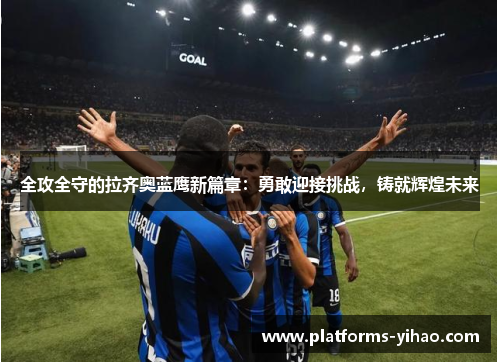 全攻全守的拉齐奥蓝鹰新篇章：勇敢迎接挑战，铸就辉煌未来