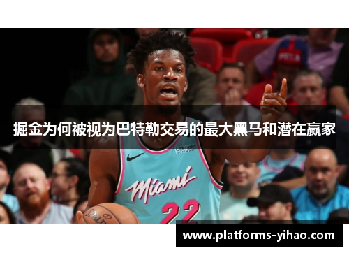 掘金为何被视为巴特勒交易的最大黑马和潜在赢家