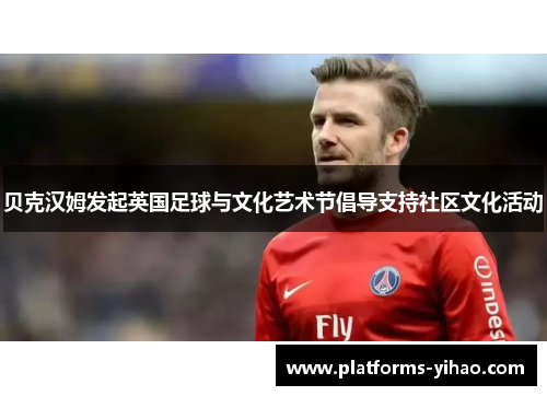 贝克汉姆发起英国足球与文化艺术节倡导支持社区文化活动