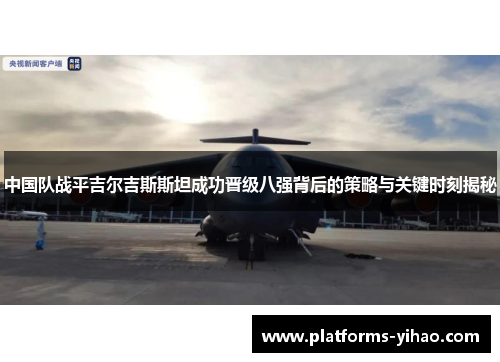 中国队战平吉尔吉斯斯坦成功晋级八强背后的策略与关键时刻揭秘