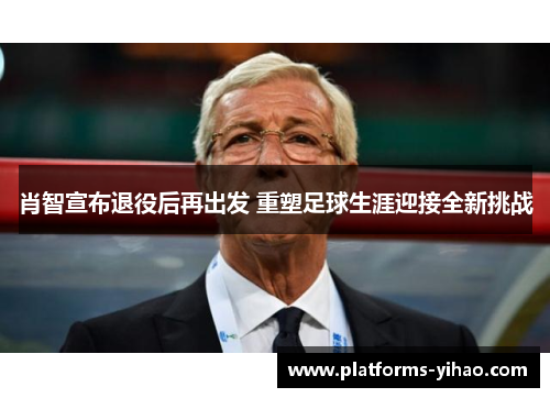 肖智宣布退役后再出发 重塑足球生涯迎接全新挑战
