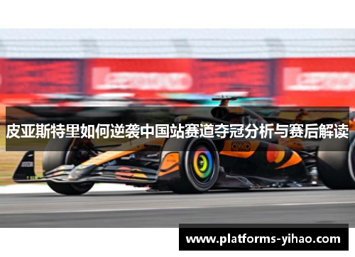 皮亚斯特里如何逆袭中国站赛道夺冠分析与赛后解读