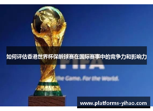 如何评估香港世界杯保龄球赛在国际赛事中的竞争力和影响力