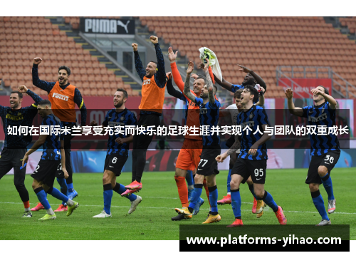 如何在国际米兰享受充实而快乐的足球生涯并实现个人与团队的双重成长