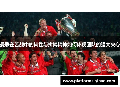 曼联在苦战中的韧性与拼搏精神如何体现团队的强大决心