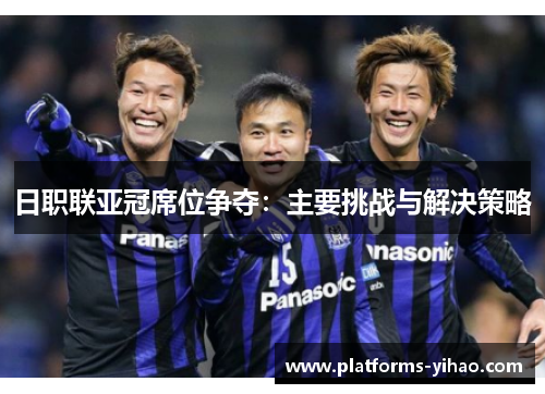 日职联亚冠席位争夺：主要挑战与解决策略