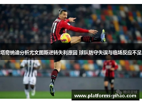 塔奇纳迪分析尤文图斯逆转失利原因 球队防守失误与临场反应不足