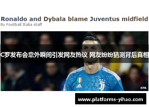 C罗发布会意外瞬间引发网友热议 网友纷纷猜测背后真相