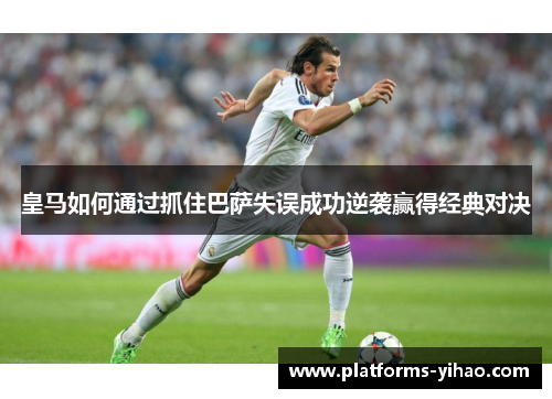 皇马如何通过抓住巴萨失误成功逆袭赢得经典对决