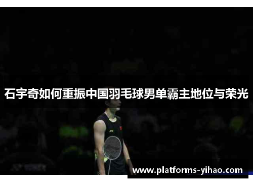 石宇奇如何重振中国羽毛球男单霸主地位与荣光