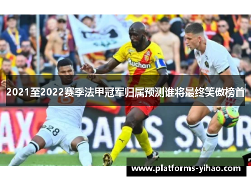 2021至2022赛季法甲冠军归属预测谁将最终笑傲榜首