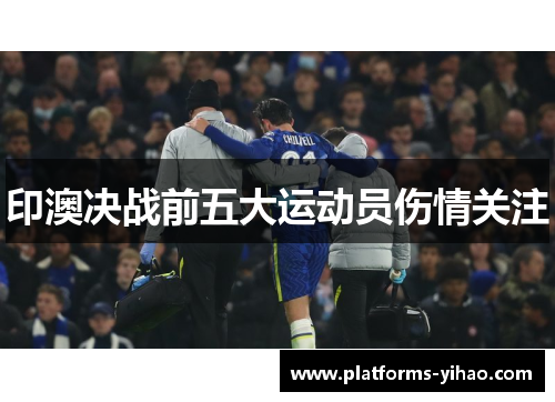 印澳决战前五大运动员伤情关注