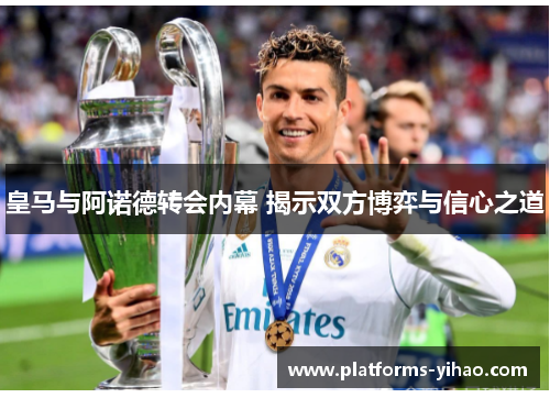 皇马与阿诺德转会内幕 揭示双方博弈与信心之道