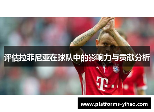 评估拉菲尼亚在球队中的影响力与贡献分析
