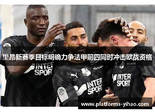 里昂新赛季目标明确力争法甲前四同时冲击欧战资格