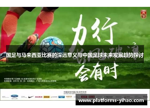 国足与马来西亚比赛的深远意义与中国足球未来发展趋势探讨