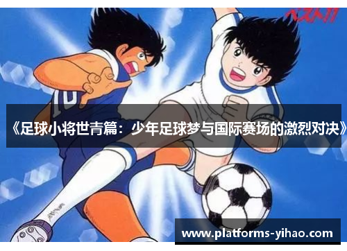 《足球小将世青篇：少年足球梦与国际赛场的激烈对决》