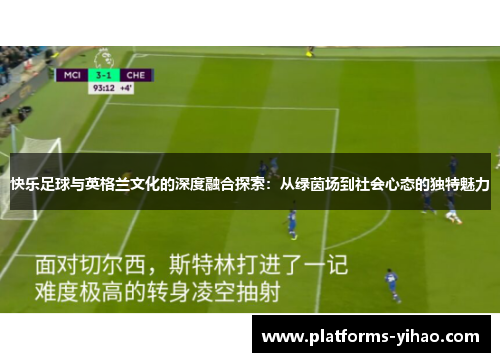 快乐足球与英格兰文化的深度融合探索：从绿茵场到社会心态的独特魅力