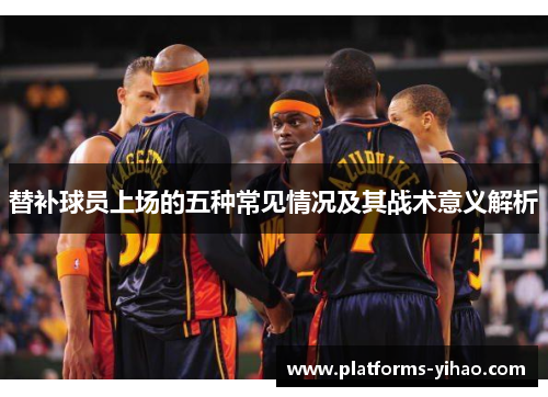 替补球员上场的五种常见情况及其战术意义解析