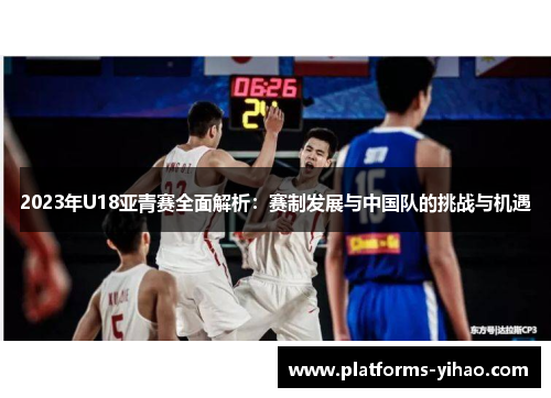 2023年U18亚青赛全面解析：赛制发展与中国队的挑战与机遇