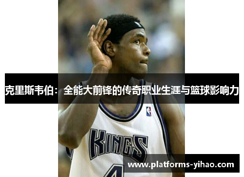 克里斯韦伯：全能大前锋的传奇职业生涯与篮球影响力