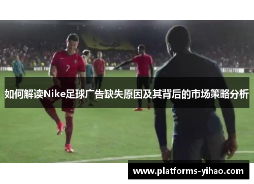 如何解读Nike足球广告缺失原因及其背后的市场策略分析