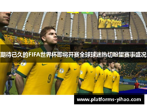 期待已久的FIFA世界杯即将开赛全球球迷热切盼望赛事盛况