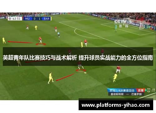 英超青年队比赛技巧与战术解析 提升球员实战能力的全方位指南