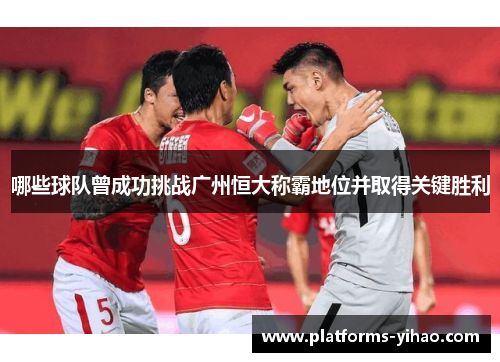 哪些球队曾成功挑战广州恒大称霸地位并取得关键胜利