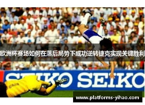 欧洲杯赛场如何在落后局势下成功逆转捷克实现关键胜利 欧洲杯赛场如何在落后局势下成功逆转捷克实现关键胜利