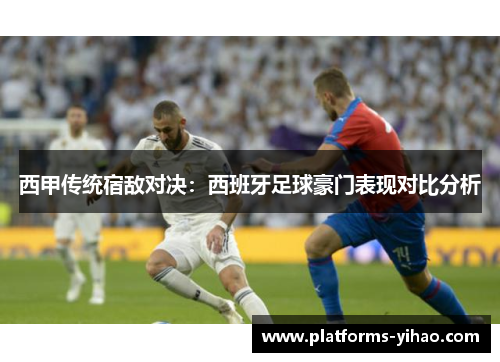 西甲传统宿敌对决：西班牙足球豪门表现对比分析