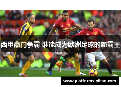 西甲豪门争霸 谁能成为欧洲足球的新霸主 西甲豪门争霸 谁能成为欧洲足球的新霸主
