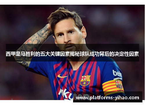西甲皇马胜利的五大关键因素揭秘球队成功背后的决定性因素 西甲皇马胜利的五大关键因素揭秘球队成功背后的决定性因素