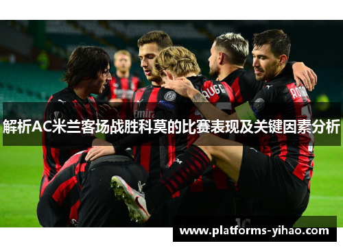 解析AC米兰客场战胜科莫的比赛表现及关键因素分析 解析AC米兰客场战胜科莫的比赛表现及关键因素分析