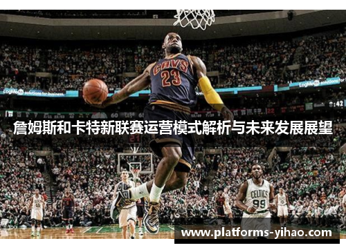 詹姆斯和卡特新联赛运营模式解析与未来发展展望 詹姆斯和卡特新联赛运营模式解析与未来发展展望